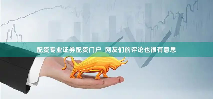 配资专业证券配资门户  　　网友们的评论也很有意思