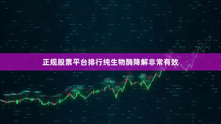 正规股票平台排行纯生物酶降解非常有效