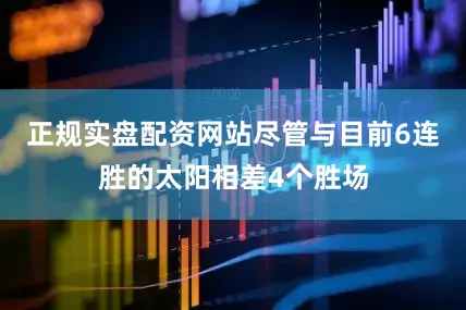 正规实盘配资网站尽管与目前6连胜的太阳相差4个胜场