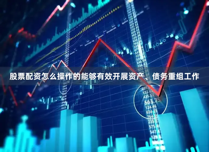 股票配资怎么操作的能够有效开展资产、债务重组工作