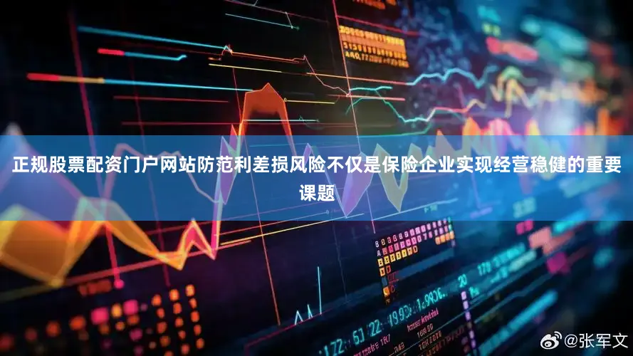 正规股票配资门户网站防范利差损风险不仅是保险企业实现经营稳健的重要课题