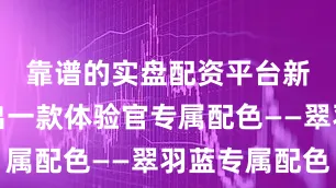靠谱的实盘配资平台新车将推出一款体验官专属配色——翠羽蓝专属配色
