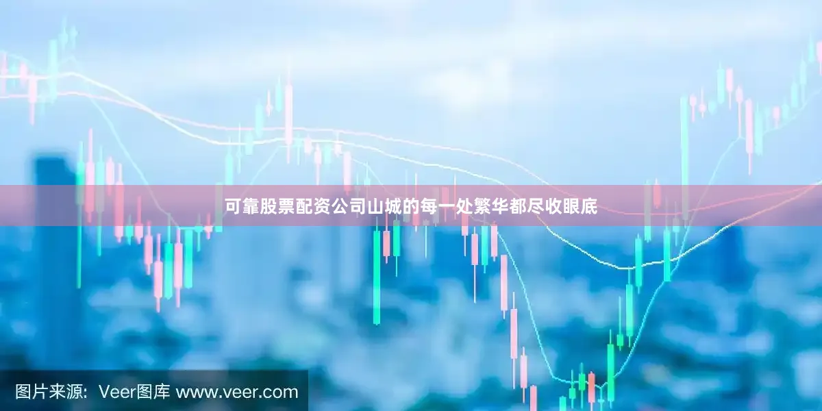 可靠股票配资公司山城的每一处繁华都尽收眼底