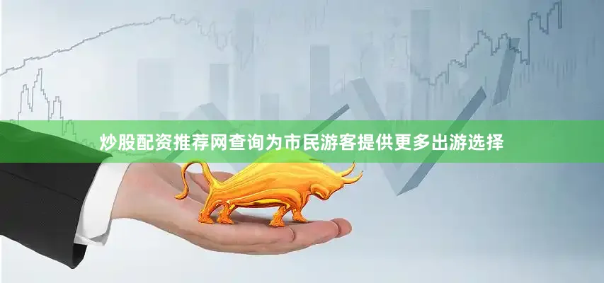 炒股配资推荐网查询为市民游客提供更多出游选择