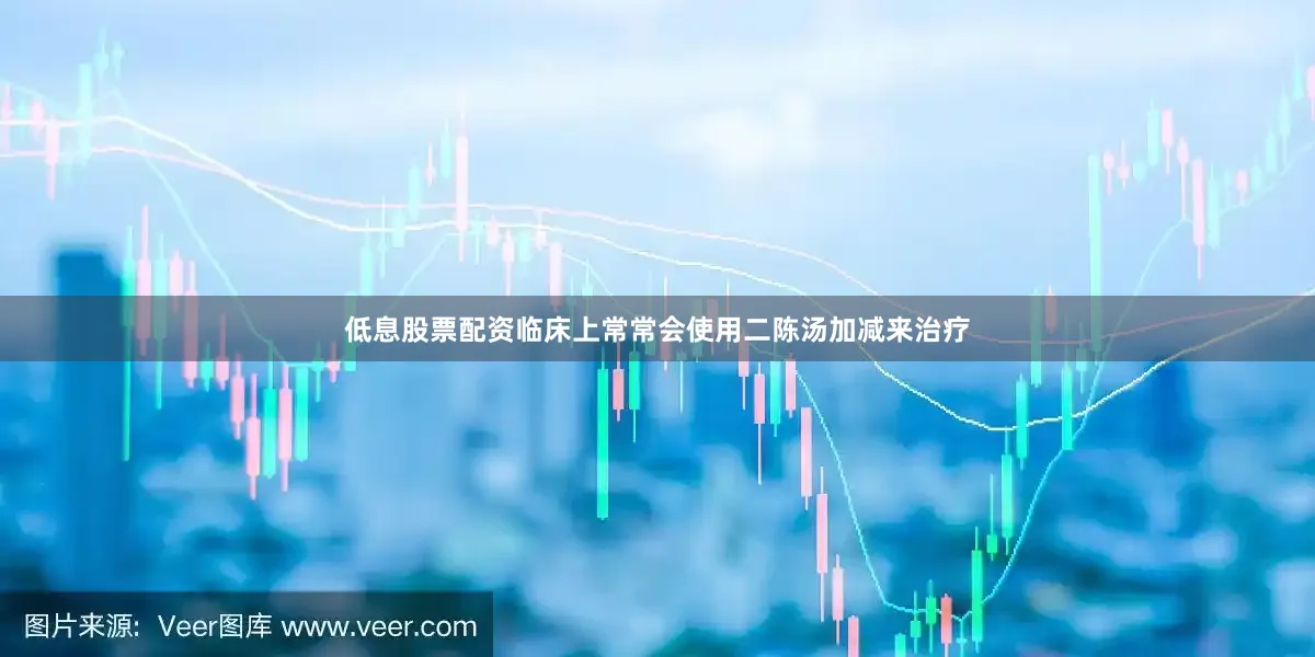 低息股票配资临床上常常会使用二陈汤加减来治疗