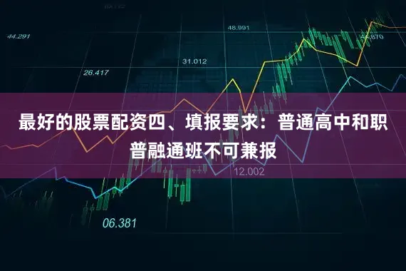最好的股票配资四、填报要求：普通高中和职普融通班不可兼报