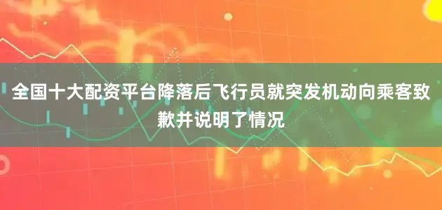 全国十大配资平台降落后飞行员就突发机动向乘客致歉并说明了情况