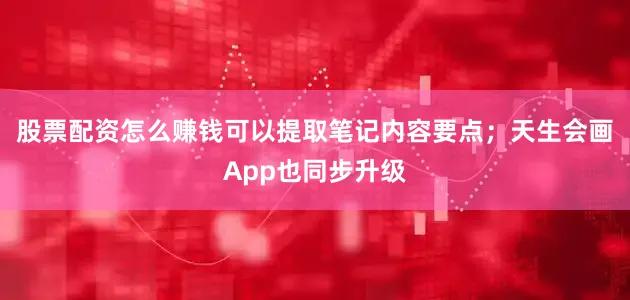 股票配资怎么赚钱可以提取笔记内容要点；天生会画App也同步升级