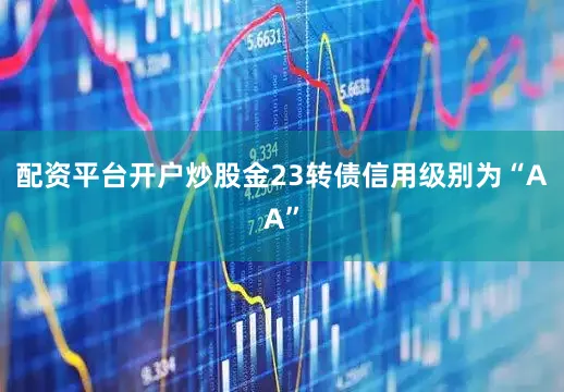 配资平台开户炒股金23转债信用级别为“AA”