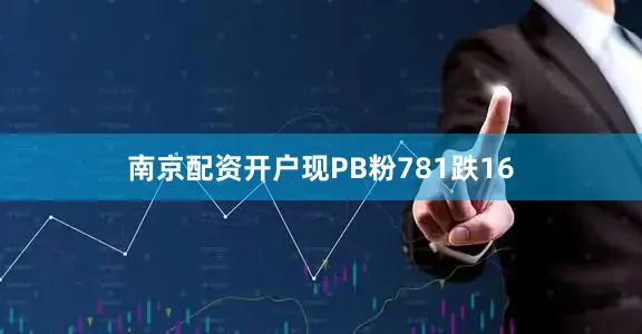 南京配资开户现PB粉781跌16