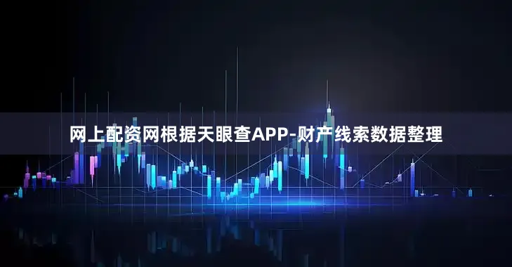 网上配资网根据天眼查APP-财产线索数据整理
