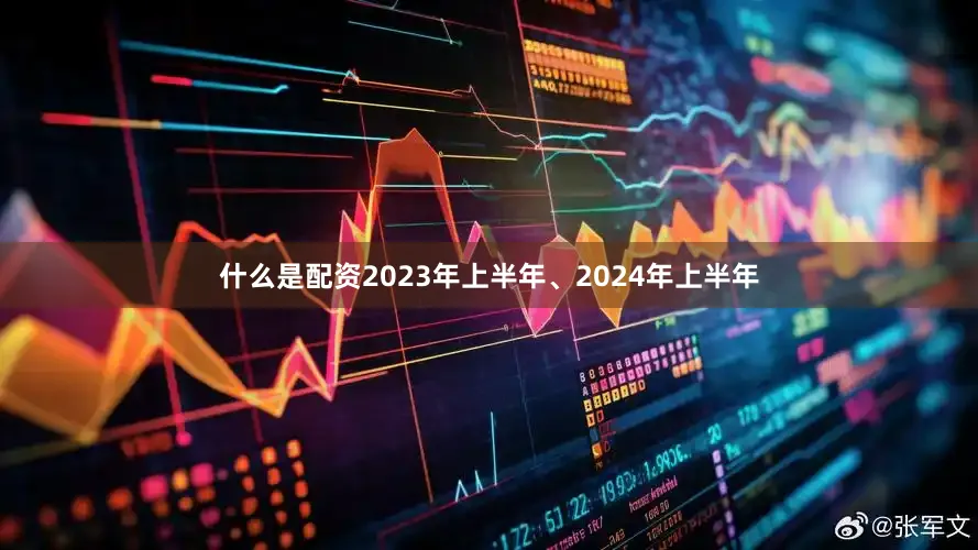 什么是配资2023年上半年、2024年上半年