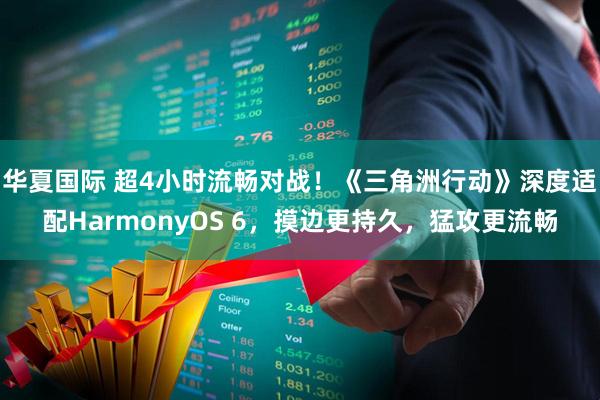 华夏国际 超4小时流畅对战！《三角洲行动》深度适配HarmonyOS 6，摸边更持久，猛攻更流畅
