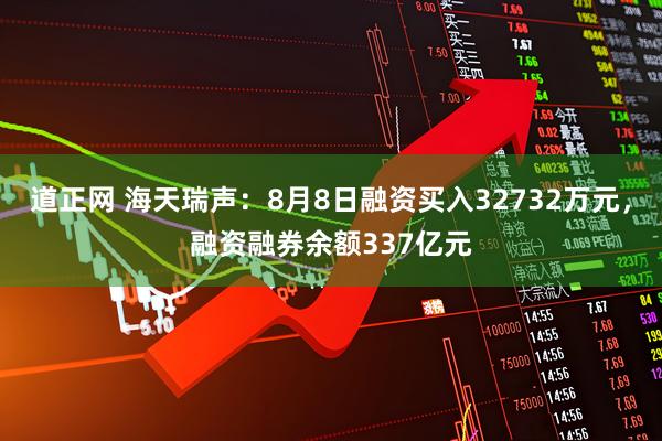 道正网 海天瑞声：8月8日融资买入32732万元，融资融券余额337亿元