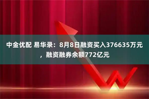 中金优配 易华录：8月8日融资买入376635万元，融资融券余额772亿元