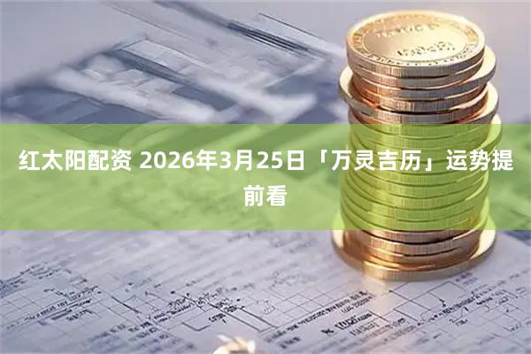 红太阳配资 2026年3月25日「万灵吉历」运势提前看