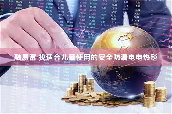 融易富 找适合儿童使用的安全防漏电电热毯