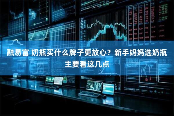 融易富 奶瓶买什么牌子更放心？新手妈妈选奶瓶主要看这几点
