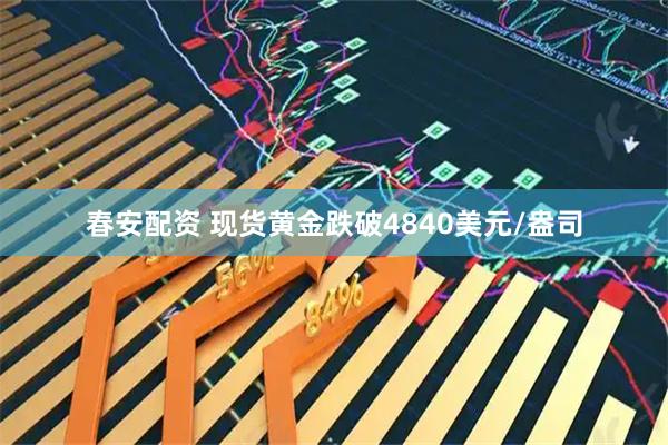 春安配资 现货黄金跌破4840美元/盎司