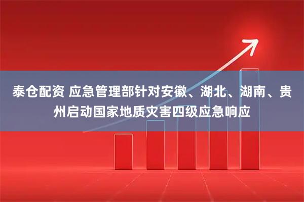 泰仓配资 应急管理部针对安徽、湖北、湖南、贵州启动国家地质灾害四级应急响应