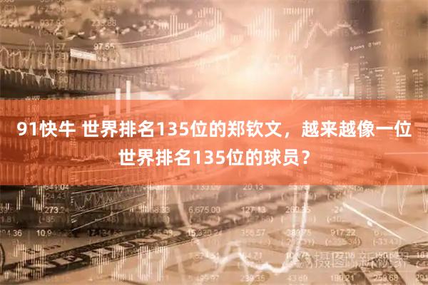 91快牛 世界排名135位的郑钦文，越来越像一位世界排名135位的球员？